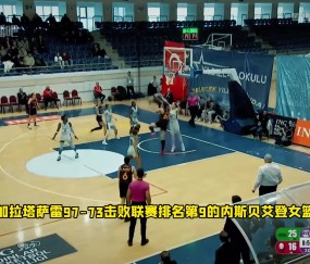 假期归来首战!李月汝14分6篮板2助攻1盖帽 助加拉塔萨雷逆转取胜